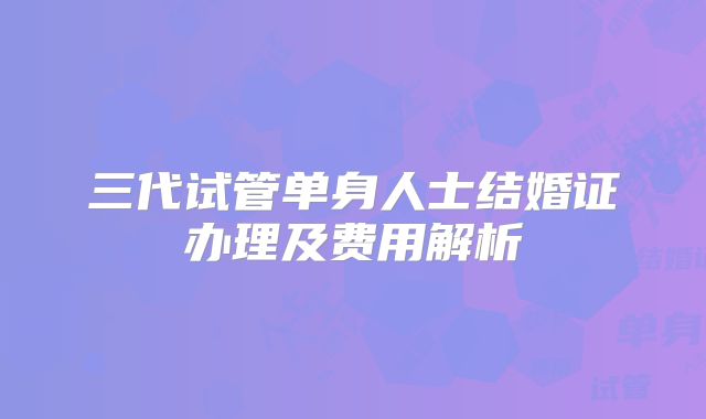三代试管单身人士结婚证办理及费用解析