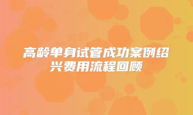 高龄单身试管成功案例绍兴费用流程回顾
