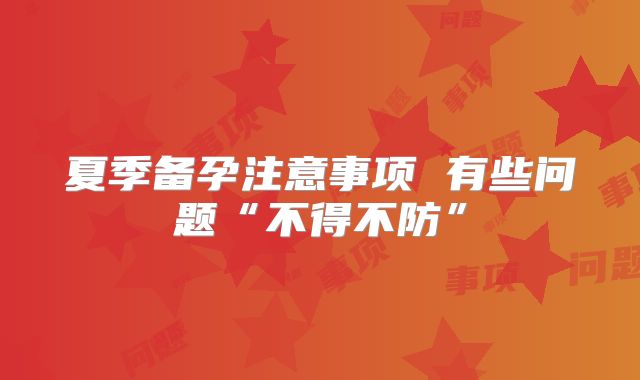 夏季备孕注意事项 有些问题“不得不防”