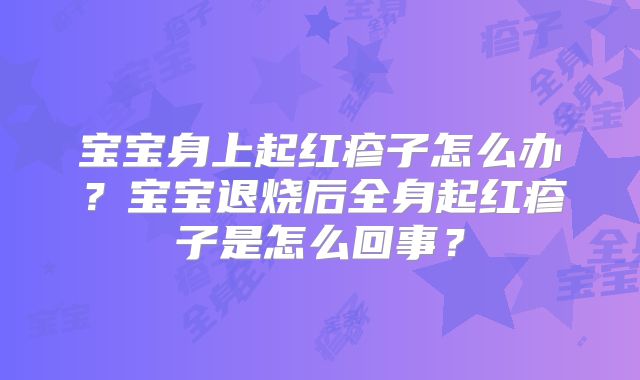 宝宝身上起红疹子怎么办？宝宝退烧后全身起红疹子是怎么回事？
