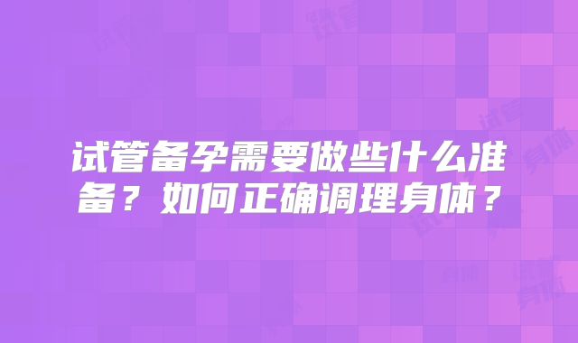 试管备孕需要做些什么准备?如何正确调理身体?