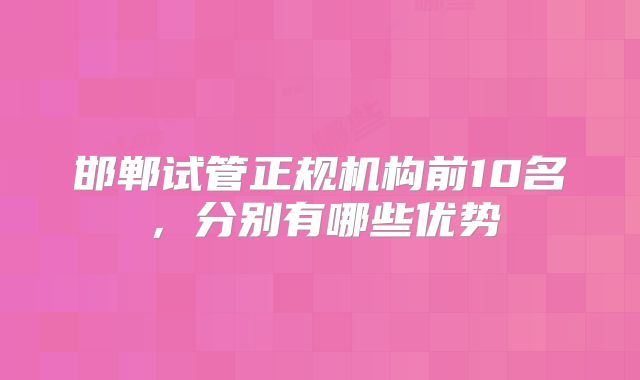 邯郸试管正规机构前10名，分别有哪些优势