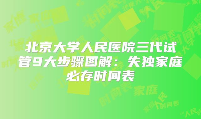 北京大学人民医院三代试管9大步骤图解:失独家庭必存时间表