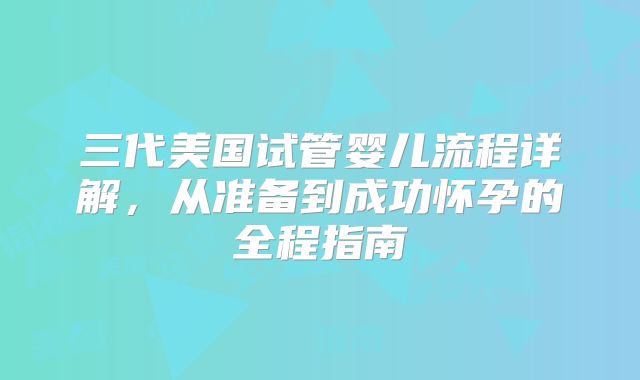 三代美国试管婴儿流程详解，从准备到成功怀孕的全程指南