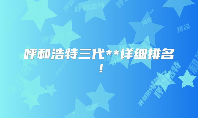 呼和浩特三代**详细排名！