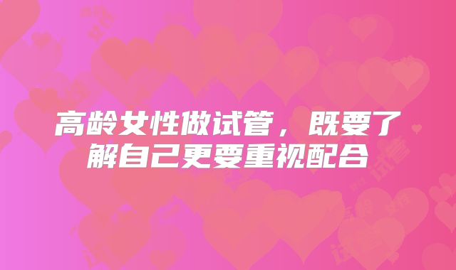 高龄女性做试管，既要了解自己更要重视配合