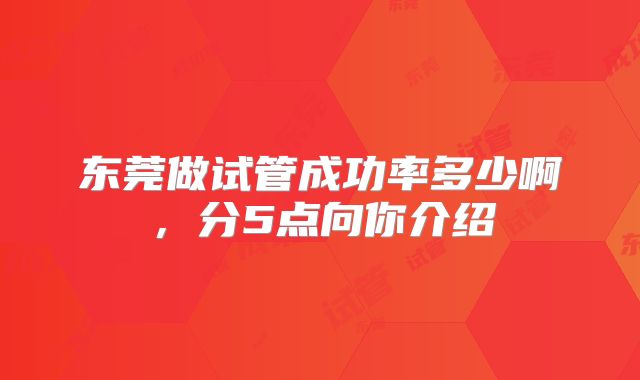 东莞做试管成功率多少啊,分5点向你介绍