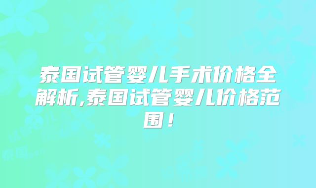 泰国试管婴儿手术价格全解析,泰国试管婴儿价格范围！