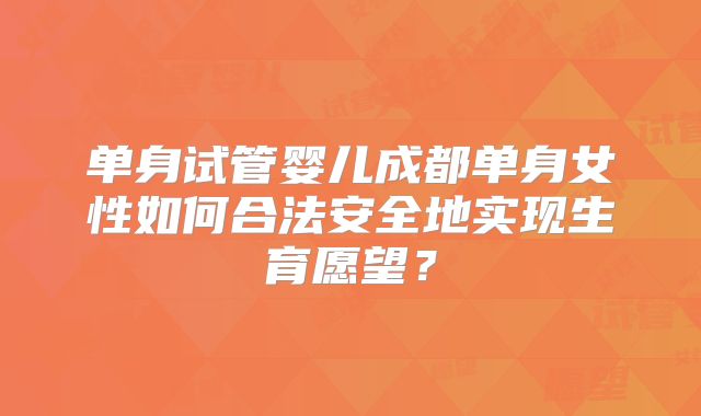 单身试管婴儿成都单身女性如何合法安全地实现生育愿望？
