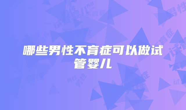哪些男性不育症可以做试管婴儿