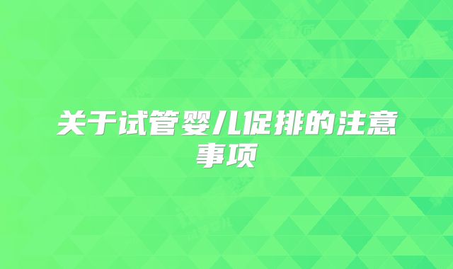 关于试管婴儿促排的注意事项