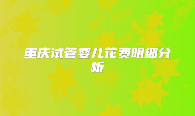 重庆试管婴儿花费明细分析