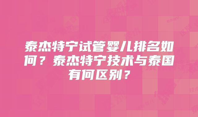 泰杰特宁试管婴儿排名如何？泰杰特宁技术与泰国有何区别？