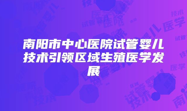 南阳市中心医院试管婴儿技术引领区域生殖医学发展