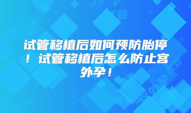 试管移植后如何预防胎停！试管移植后怎么防止宫外孕！