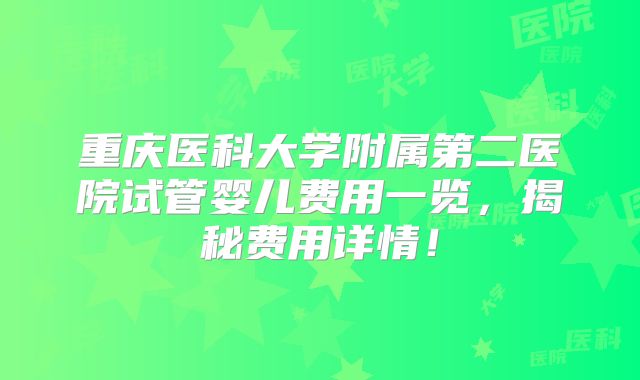 重庆医科大学附属第二医院试管婴儿费用一览，揭秘费用详情！