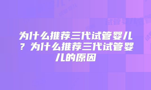 为什么推荐三代试管婴儿？为什么推荐三代试管婴儿的原因