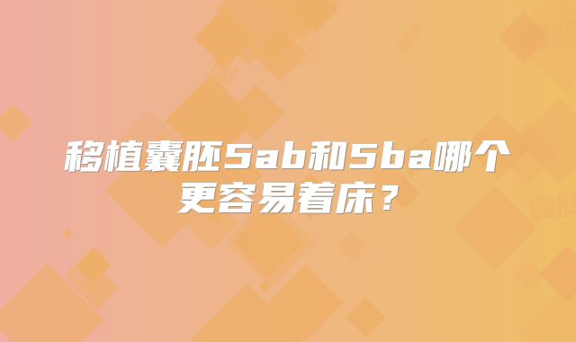 移植囊胚5ab和5ba哪个更容易着床?