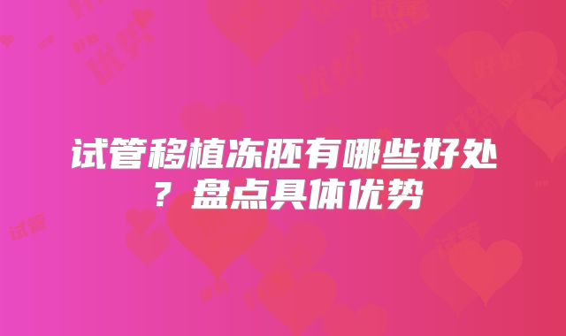 试管移植冻胚有哪些好处？盘点具体优势