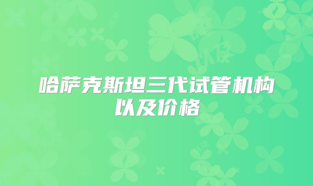 哈萨克斯坦三代试管机构以及价格