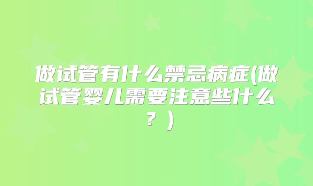 做试管有什么禁忌病症(做试管婴儿需要注意些什么？)