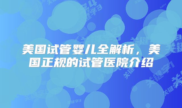 美国试管婴儿全解析，美国正规的试管医院介绍