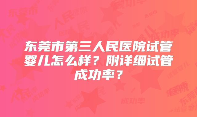 东莞市第三人民医院试管婴儿怎么样？附详细试管成功率？