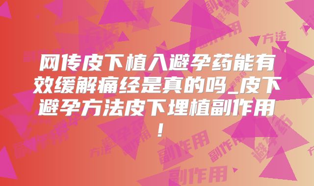网传皮下植入避孕药能有效缓解痛经是真的吗_皮下避孕方法皮下埋植副作用！