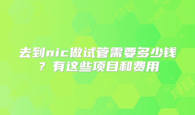 去到nic做试管需要多少钱？有这些项目和费用