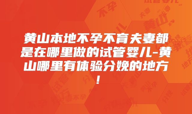 黄山本地不孕不育夫妻都是在哪里做的试管婴儿-黄山哪里有体验分娩的地方!