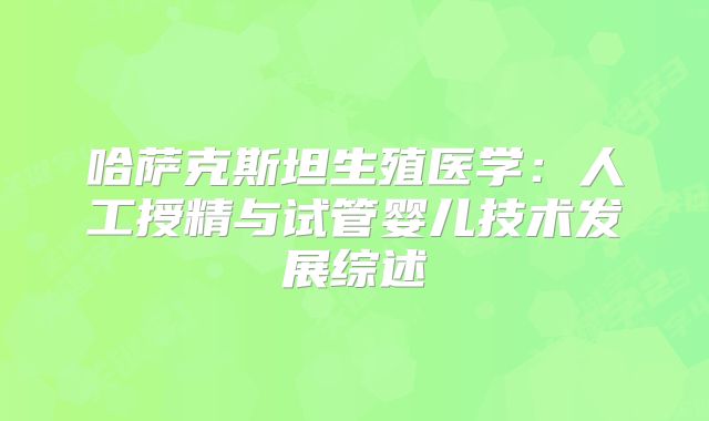哈萨克斯坦生殖医学：人工授精与试管婴儿技术发展综述