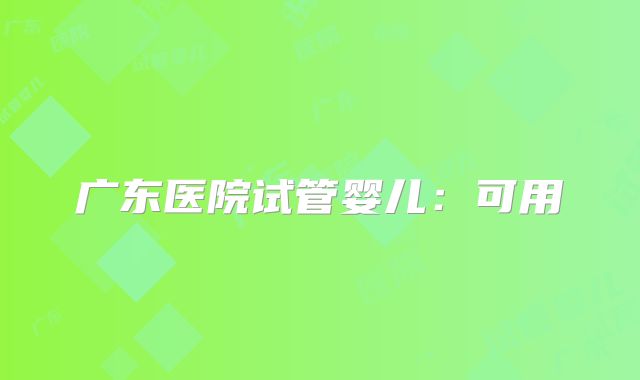 广东医院试管婴儿：可用