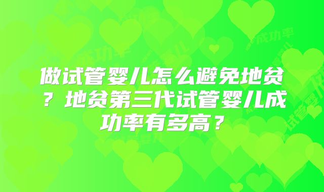做试管婴儿怎么避免地贫?地贫第三代试管婴儿成功率有多高?