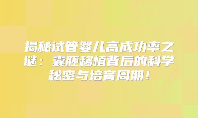 揭秘试管婴儿高成功率之谜：囊胚移植背后的科学秘密与培育周期！