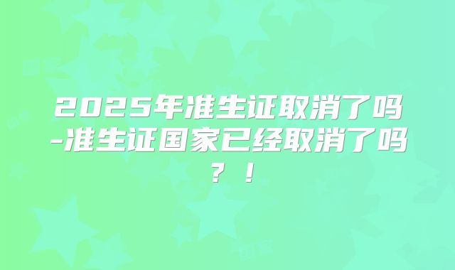 2025年准生证取消了吗-准生证国家已经取消了吗？！