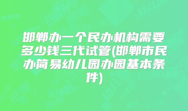 邯郸办一个民办机构需要多少钱三代试管(邯郸市民办简易幼儿园办园基本条件)
