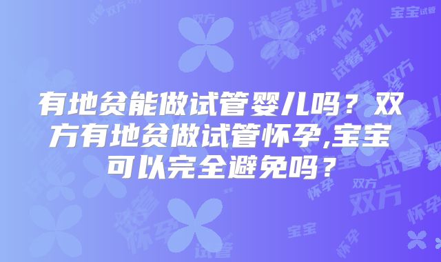 有地贫能做试管婴儿吗？双方有地贫做试管怀孕,宝宝可以完全避免吗？