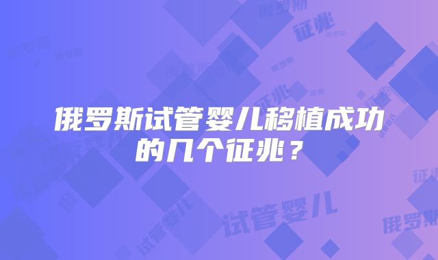 俄罗斯试管婴儿移植成功的几个征兆?