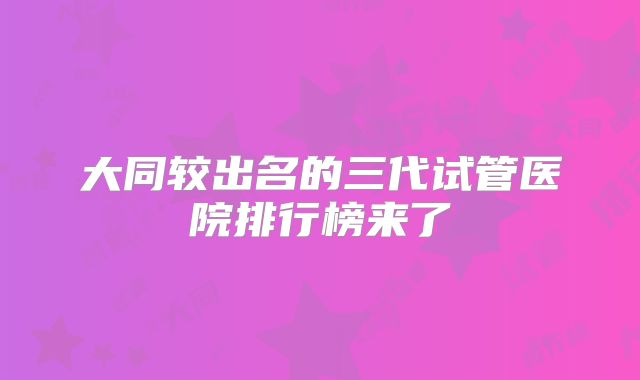 大同较出名的三代试管医院排行榜来了