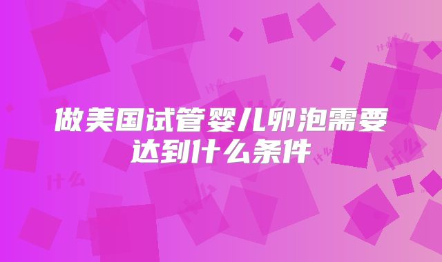 做美国试管婴儿卵泡需要达到什么条件