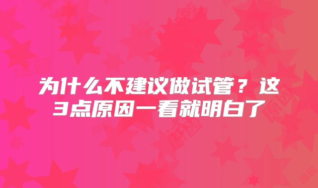 为什么不建议做试管？这3点原因一看就明白了