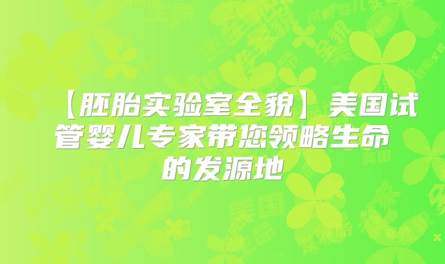 【胚胎实验室全貌】美国试管婴儿专家带您领略生命的发源地