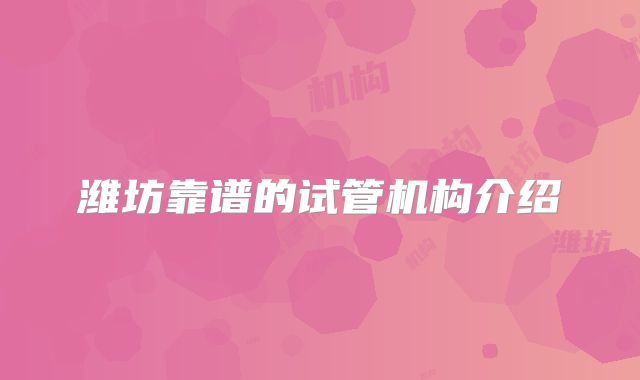 潍坊靠谱的试管机构介绍