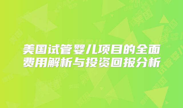 美国试管婴儿项目的全面费用解析与投资回报分析