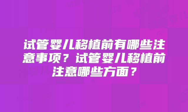 试管婴儿移植前有哪些注意事项？试管婴儿移植前注意哪些方面？