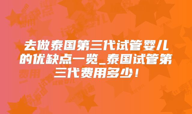 去做泰国第三代试管婴儿的优缺点一览_泰国试管第三代费用多少！