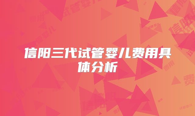 信阳三代试管婴儿费用具体分析