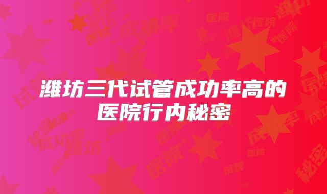 潍坊三代试管成功率高的医院行内秘密
