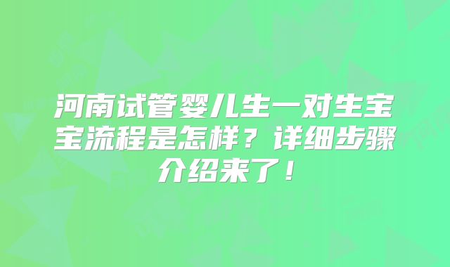 河南试管婴儿生一对生宝宝流程是怎样?详细步骤介绍来了!