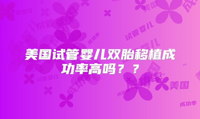 美国试管婴儿双胎移植成功率高吗？？